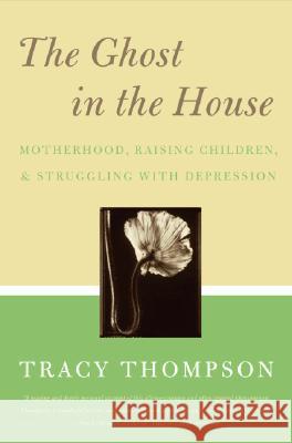 The Ghost in the House: Motherhood, Raising Children, & Struggling with Depression Thompson, Tracy 9780060843809 Harper Paperbacks