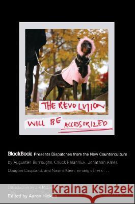 The Revolution Will Be Accessorized: Blackbook Presents Dispatches from the New Counterculture Aaron Hicklin 9780060847326 Harper Perennial