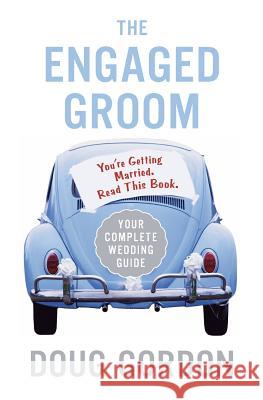 The Engaged Groom: You're Getting Married. Read This Book. Gordon, Doug 9780060855826 HarperCollins Publishers