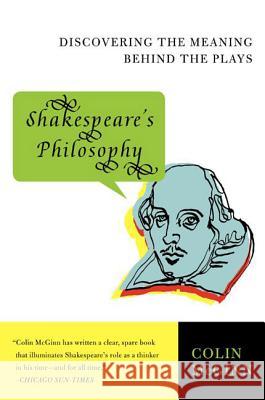 Shakespeare's Philosophy: Discovering the Meaning Behind the Plays Colin McGinn 9780060856168 Harper Perennial
