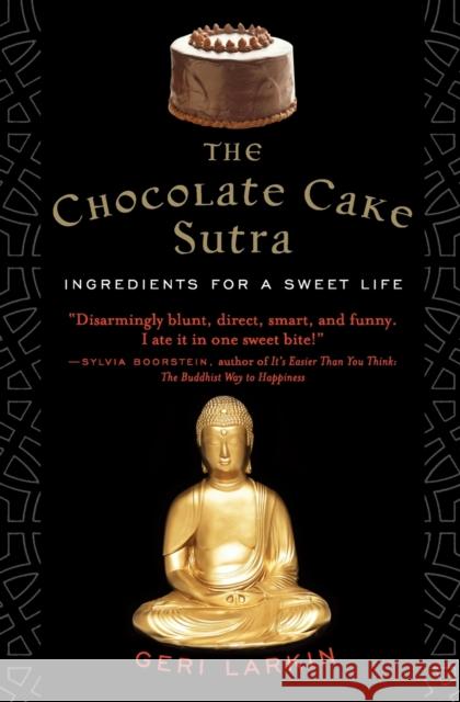 The Chocolate Cake Sutra: Ingredients for a Sweet Life Larkin, Geri 9780060859589 HarperOne