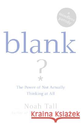 Blank: The Power of Not Actually Thinking at All (a Mindless Parody) Noah Tall 9780060875763 HarperCollins Publishers