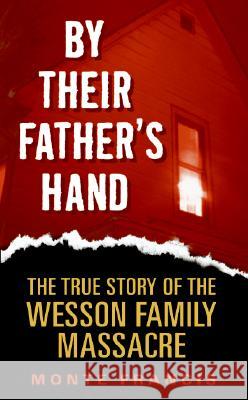By Their Father's Hand: The True Story of the Wesson Family Massacre Francis, Monte 9780060878245 HarperTorch