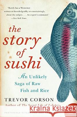The Story of Sushi: An Unlikely Saga of Raw Fish and Rice Trevor Corson 9780060883515 Harper Perennial