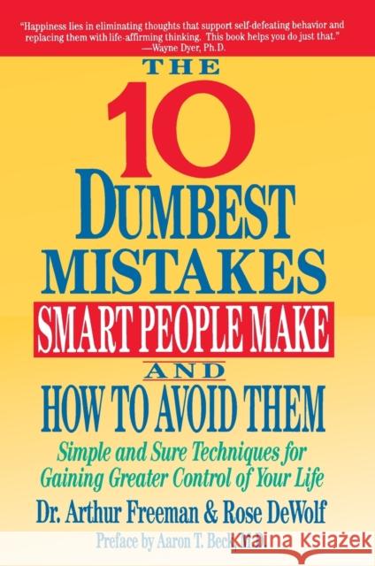10 Dumbest Mistakes Smart People Make and How to Avoid Them: Simple and Sure Techniques for Gaining Greater Control of Your Life Arthur Freeman Rose Dewolf 9780060921996 HarperCollins Publishers