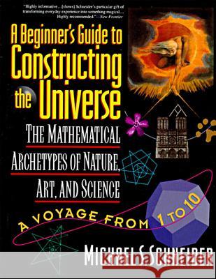 The Beginner's Guide to Constructing the Universe: The Mathematical Archetypes of Nature, Art, and Science Michael S. Schneider 9780060926717 HarperCollins Publishers