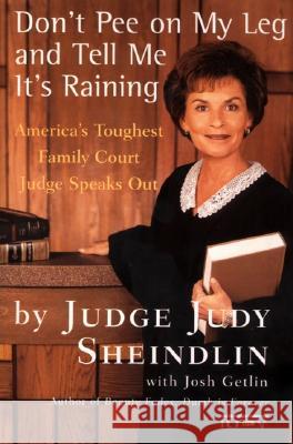 Don't Pee on My Leg and Tell Me It's Raining: America's Toughest Family Court Judge Speaks Out Judy Sheindlin Josh Getlin 9780060927943 Harper Perennial