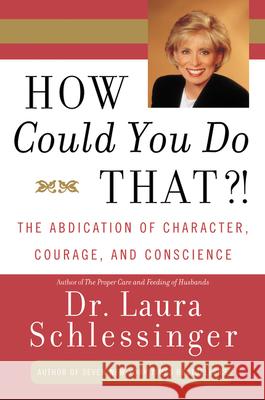 How Could You Do That?!: Abdication of Character, Courage, and Conscience Laura C. Schlessinger 9780060928063 Quill