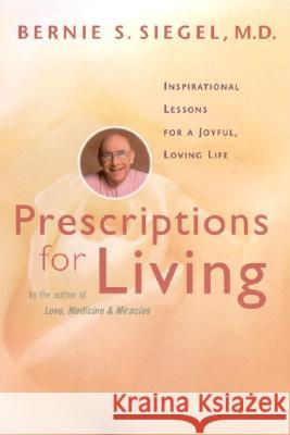 Prescriptions for Living: Inspirational Lessons for a Joyful, Loving Life Bernie S. Siegel 9780060929367 Quill