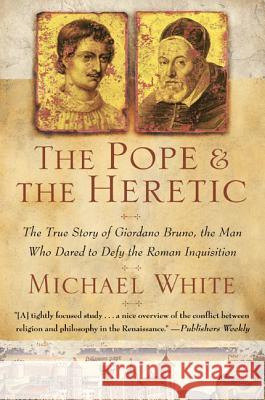 The Pope and the Heretic: The True Story of Giordano Bruno, the Man Who Dared to Defy the Roman Inquisition Michael White 9780060933883 Harper Perennial
