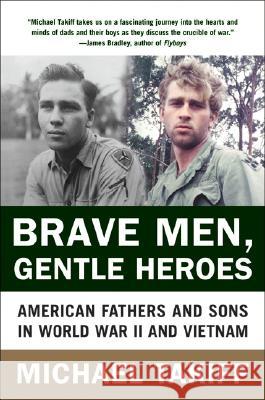 Brave Men, Gentle Heroes: American Fathers and Sons in World War II and Vietnam Michael Takiff 9780060935771 HarperCollins Publishers