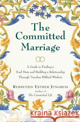 The Committed Marriage: A Guide to Finding a Soul Mate and Building a Relationship Through Timeless Biblical Wisdom Rebbetzin Esther Jungreis 9780060937836 HarperOne