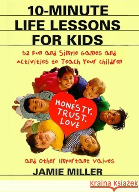 10-Minute Life Lessons for Kids: 52 Fun and Simple Games and Activities to Teach Your Child Honesty, Trust, Love, and Other Important Values Jamie C. Miller CAM Clarke 9780060952556 Harper Perennial
