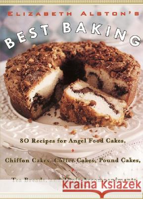 Elizabeth Alston's Best Baking: 80 Recipes for Angel Food Cakes, Chiffon Cakes, Coffee Cakes, Pound Cakes, Tea Breads, and Their Accompaniments Alston, Elizabeth 9780060953294 Morrow Cookbooks