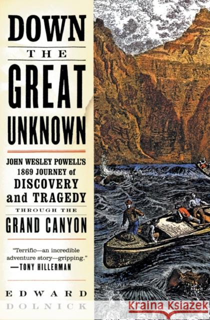 Down the Great Unknown: John Wesley Powell's 1869 Journey of Discovery and Tragedy Through the Grand Canyon Edward Dolnick 9780060955861 Harper Perennial