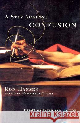A Stay Against Confusion: Essays on Faith and Fiction Ron Hansen 9780060956684 Harper Perennial