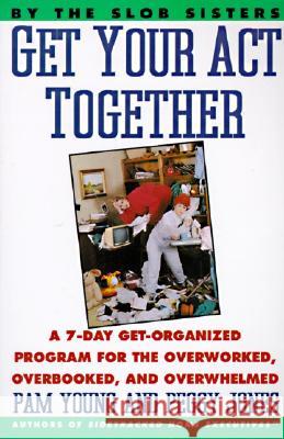 Get Your Act Together: 7-Day Get-Organized Program for the Overworked, Overbooked, and Overwhelmed, a Pam Young Peggy Jones 9780060969912 HarperCollins Publishers