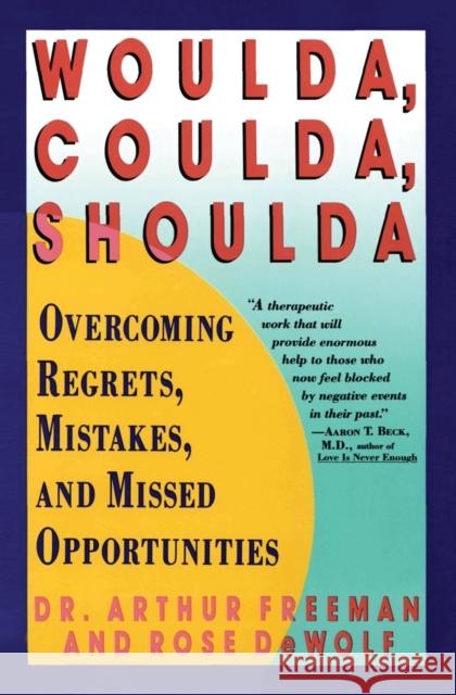 Woulda, Coulda, Shoulda: Overcoming Regrets, Mistakes, and Missed Opportunities Arthur Freeman Aaron T. Beck Rose Dewolf 9780060973353 HarperCollins Publishers