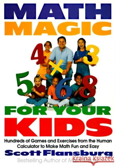 Math Magic for Your Kids: Hundreds of Games and Exercises from the Human Calculator to Make Math Fun and Easy Scott Flansburg 9780060977313 HarperCollins Publishers