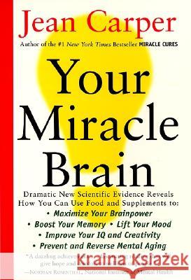 Your Miracle Brain: Maximize Your Brainpower, Boost Your Memory, Lift Your Mood, Improve Your IQ and Creativity, Prevent and Reverse Menta Jean Carper 9780060984403 Quill