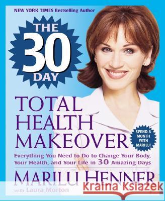 The 30 Day Total Health Makeover: Everything You Need to Do to Change Your Body, Your Health, and Your Life in 30 Amazing Days Marilu Henner Laura Morton 9780061031335 ReganBooks