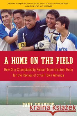 A Home on the Field: How One Championship Team Inspires Hope for the Revival of Small Town America Paul Cuadros 9780061120282 Harper Paperbacks