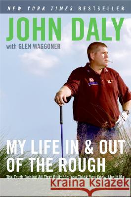 My Life in and Out of the Rough: The Truth Behind All That Bull**** You Think You Know about Me John Daly Glen Waggoner 9780061120640 HarperCollins Publishers