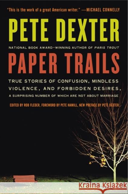 Paper Trails: True Stories of Confusion, Mindless Violence, and Forbidden Desires, a Surprising Number of Which Are Not about Marria Pete Dexter 9780061189364 Harper Perennial