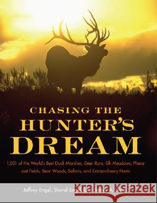 Chasing the Hunter's Dream: 1,001 of the World's Best Duck Marshes, Deer Runs, Elk Meadows, Pheasant Fields, Bear Woods, Safaris, and Extraordinar Jeffrey Engel James A. Swan Sherol Engel 9780061343827 Collins