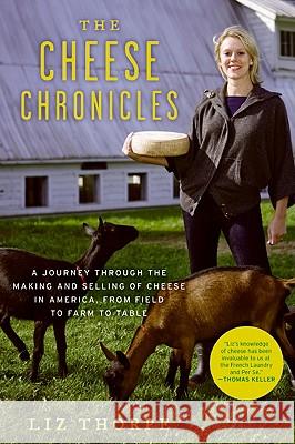 The Cheese Chronicles: A Journey Through the Making and Selling of Cheese in America, from Field to Farm to Table Liz Thorpe 9780061451164 Ecco