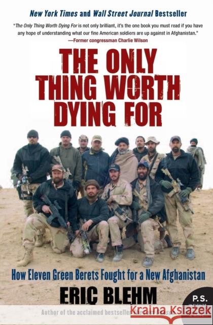 The Only Thing Worth Dying for: How Eleven Green Berets Fought for a New Afghanistan Blehm, Eric 9780061661235 Harper Perennial