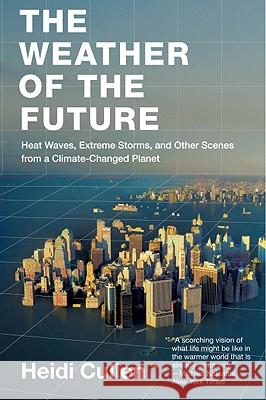 The Weather of the Future: Heat Waves, Extreme Storms, and Other Scenes from a Climate-Changed Planet Heidi Cullen 9780061726941 Harper Paperbacks