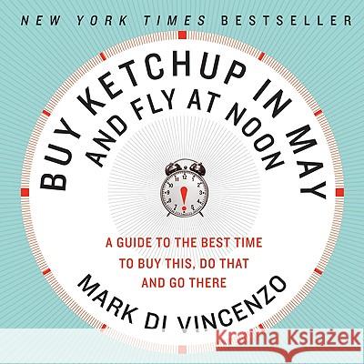 Buy Ketchup in May and Fly at Noon: A Guide to the Best Time to Buy This, Do That and Go There Mark D 9780061730887 Harper Paperbacks