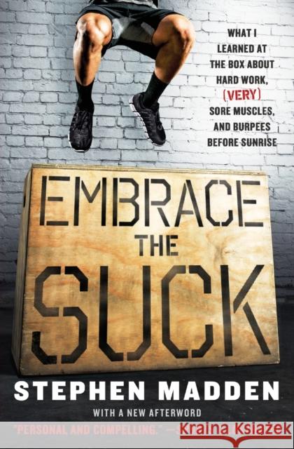 Embrace the Suck: What I Learned at the Box about Hard Work, (Very) Sore Muscles, and Burpees Before Sunrise Stephen Madden 9780062257871 Harperwave