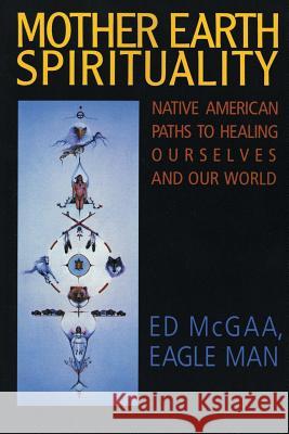 Mother Earth Spirituality: Native American Paths to Healing Ourselves and Our World McGaa, Ed 9780062505965 HarperOne