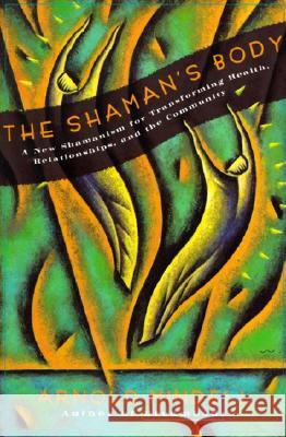 The Shaman's Body: A New Shamanism for Transforming Health, Relationships, and the Community Arnold Mindell 9780062506559 HarperOne