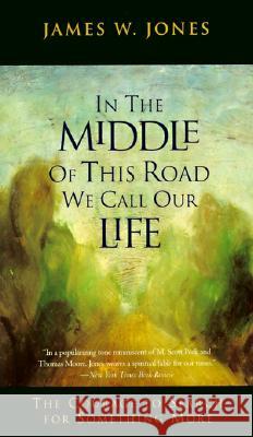 In the Middle of This Road We Call Our Life: The Courage to Search for Something More James W Jones, Ph.D., Psy.D. 9780062509611 HarperOne