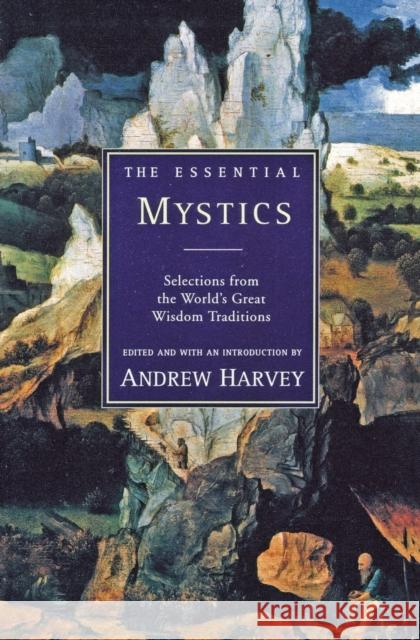 The Essential Mystics: Selections from the World's Great Wisdom Traditions Andrew Harvey 9780062513793 HarperOne