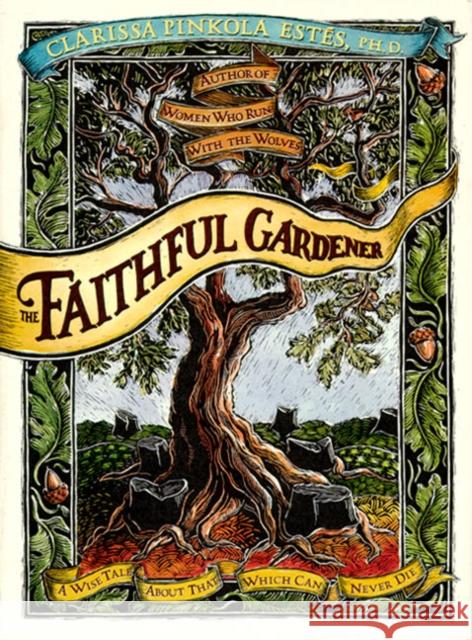 The Faithful Gardener: A Wise Tale about That Which Can Never Die Clarissa Pinkola Estes 9780062513809 HarperOne