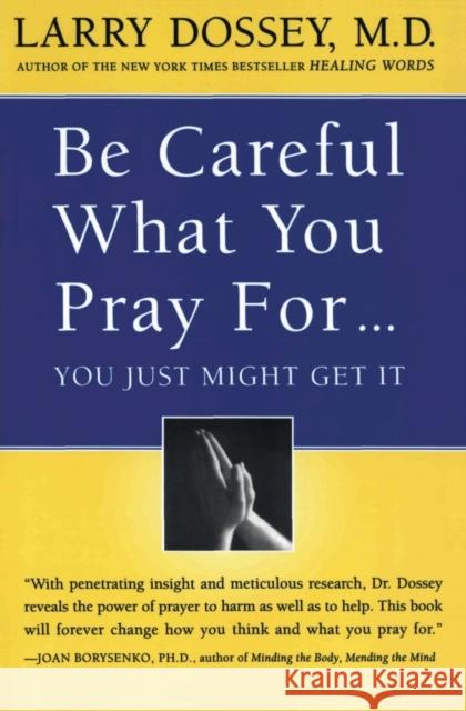 Be Careful What You Pray For, You Might Just Get It: What We Can Do about the Unintentional Effects of Our Thoughts, Prayers and Wishes Larry Dossey 9780062514349 HarperOne