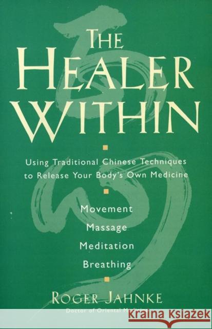 The Healer Within: Using Traditional Chinese Techniques to Release Your Body's Own Medicine *Movement *Massage *Meditation *Breathing Jahnke, Roger O. M. D. 9780062514776 HarperOne