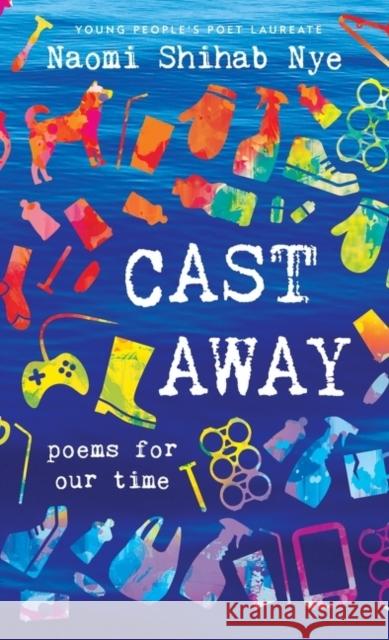 Cast Away: Poems for Our Time Naomi Shihab Nye 9780062907691 Greenwillow Books