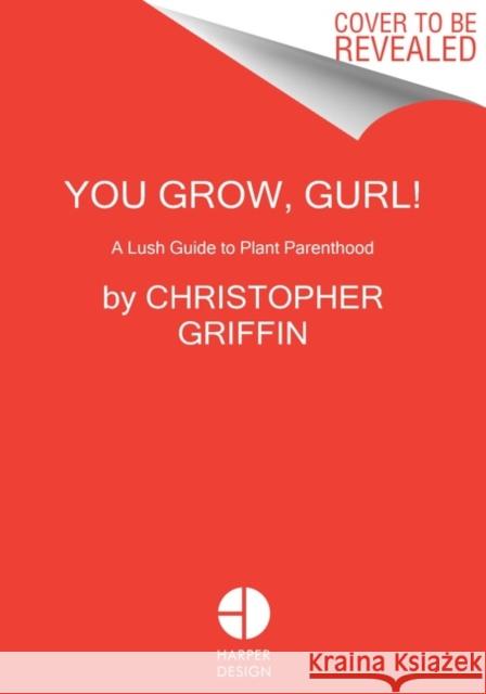 You Grow, Gurl!: Plant Kween's Lush Guide to Growing Your Garden Christopher Griffin C. G 9780063077041 Harper Design