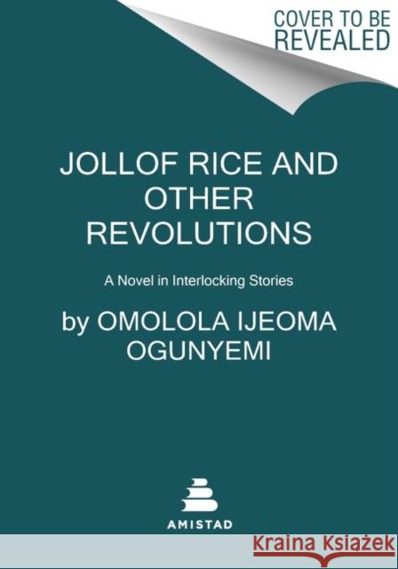 Jollof Rice and Other Revolutions: A Novel in Interlocking Stories Omolola Ijeoma Ogunyemi 9780063117044 Amistad Press