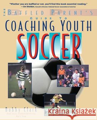 The Baffled Parent's Guide to Coaching Youth Soccer Bobby Clark 9780071346085 International Marine Publishing