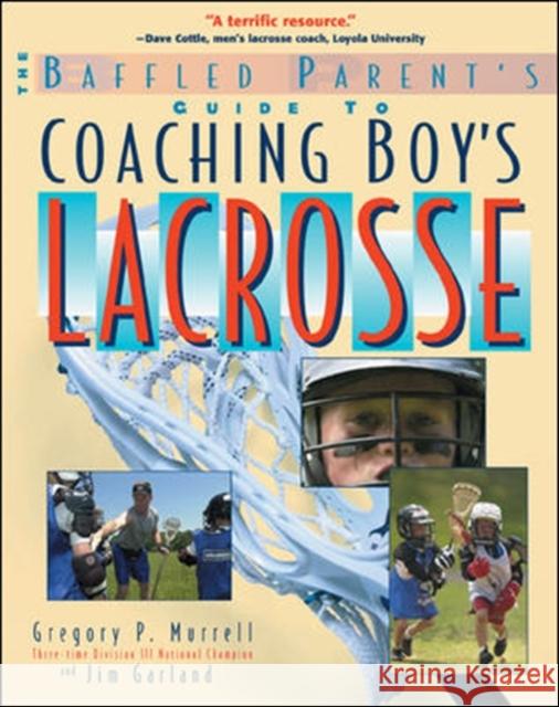 The Baffled Parent's Guide to Coaching Boys' Lacrosse Gregory P. Murrell Jim Garland Jim Garland 9780071385121 International Marine Publishing