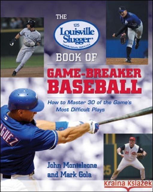 The Louisville Slugger Book of Game-Breaker Baseball: How to Master 30 of the Game's Most Difficult Plays John Monteleone Mark Gola 9780071385619 McGraw-Hill Companies