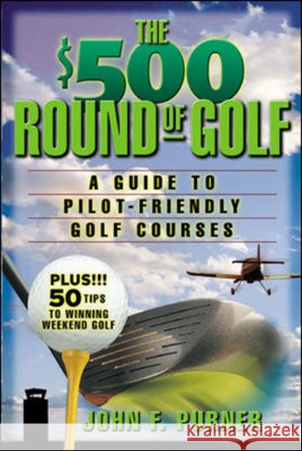 The $500 Round of Golf: A Guide to Pilot-Friendly Golf Courses John F. Purner 9780071409735 McGraw-Hill Professional Publishing