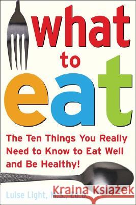 What to Eat: The Ten Things You Really Need to Know to Eat Well and Be Healthy Luise Light 9780071453134 McGraw-Hill Companies