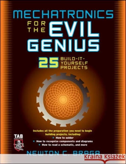 Mechatronics for the Evil Genius: 25 Build-It-Yourself Projects Braga, Newton 9780071457590 Tab Books